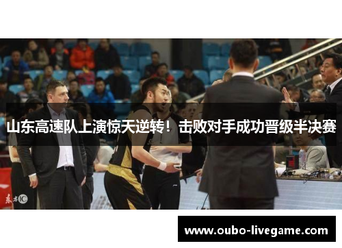 山东高速队上演惊天逆转！击败对手成功晋级半决赛