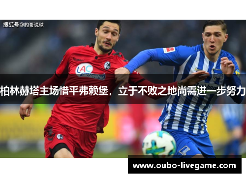 柏林赫塔主场惜平弗赖堡，立于不败之地尚需进一步努力