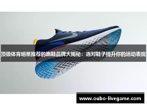 顶级体育明星推荐的跑鞋品牌大揭秘：选对鞋子提升你的运动表现