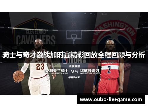 骑士与奇才激战加时赛精彩回放全程回顾与分析