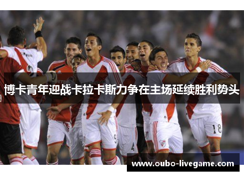 博卡青年迎战卡拉卡斯力争在主场延续胜利势头