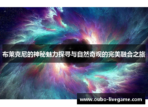 布莱克尼的神秘魅力探寻与自然奇观的完美融合之旅